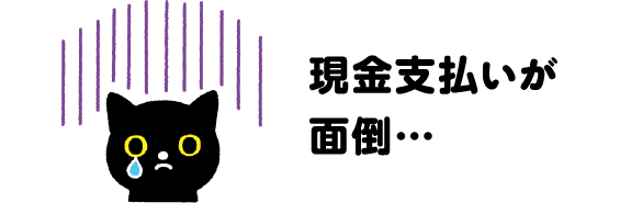 現金支払いが面倒…