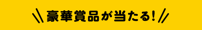 豪華賞品が当たる!