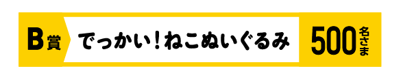 B賞 でっかい!ねこぬいぐるみ 応募1 500名さま