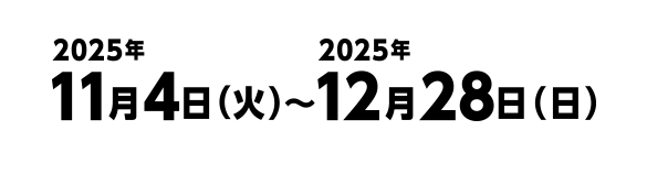2025年11月4日(火)~12月28日(日)